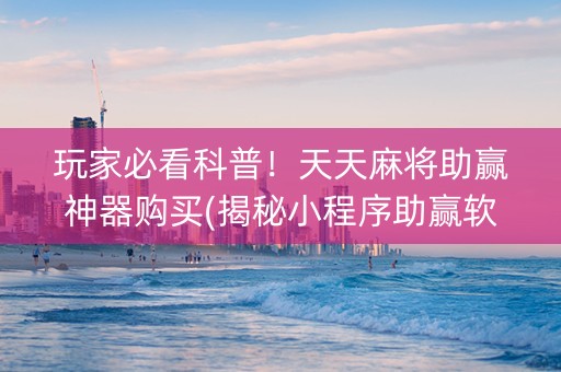 玩家必看科普!天天麻将助赢神器购买(揭秘小程序助赢软件) 玩家必看科普!天天麻将助赢神器购买(揭秘小程序助赢软件)