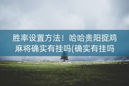 胜率设置方法！哈哈贵阳捉鸡麻将确实有挂吗(确实有挂吗)