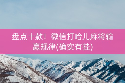 盘点十款！微信打哈儿麻将输赢规律(确实有挂)