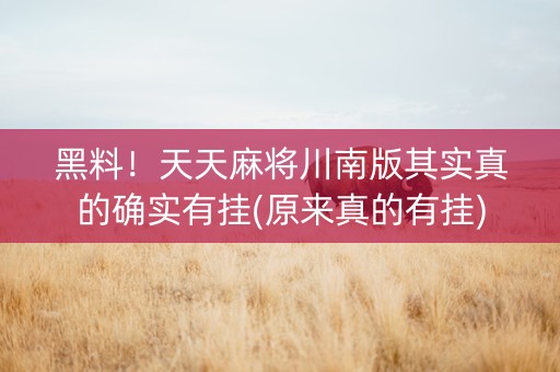 黑料！天天麻将川南版其实真的确实有挂(原来真的有挂)