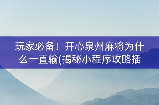 玩家必备！开心泉州麻将为什么一直输(揭秘小程序攻略插件)