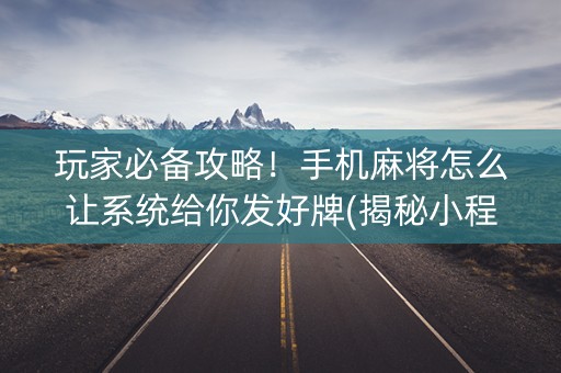 玩家必备攻略！手机麻将怎么让系统给你发好牌(揭秘小程序系统发好牌)