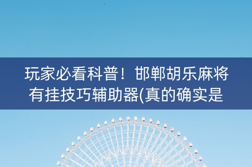 玩家必看科普！邯郸胡乐麻将有挂技巧辅助器(真的确实是有挂)