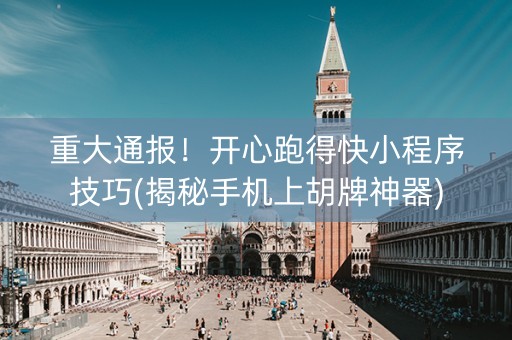 重大通报！开心跑得快小程序技巧(揭秘手机上胡牌神器)