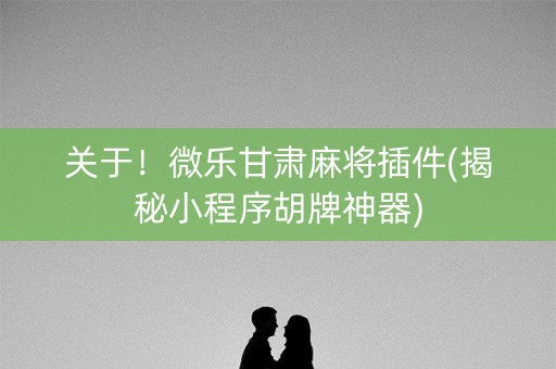 关于！微乐甘肃麻将插件(揭秘小程序胡牌神器)