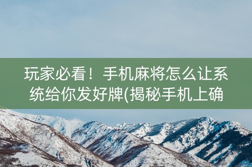 玩家必看！手机麻将怎么让系统给你发好牌(揭秘手机上确实有猫腻)