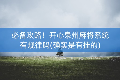 必备攻略！开心泉州麻将系统有规律吗(确实是有挂的)