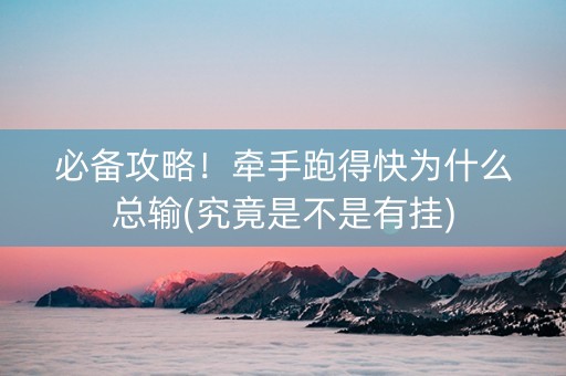 必备攻略！牵手跑得快为什么总输(究竟是不是有挂)