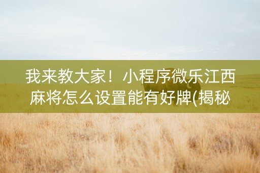 我来教大家！小程序微乐江西麻将怎么设置能有好牌(揭秘小程序插件购买)