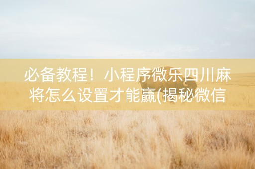 必备教程！小程序微乐四川麻将怎么设置才能赢(揭秘微信里提高胜率)
