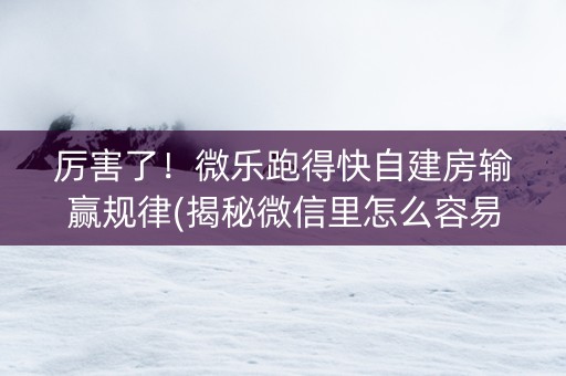 厉害了！微乐跑得快自建房输赢规律(揭秘微信里怎么容易赢)