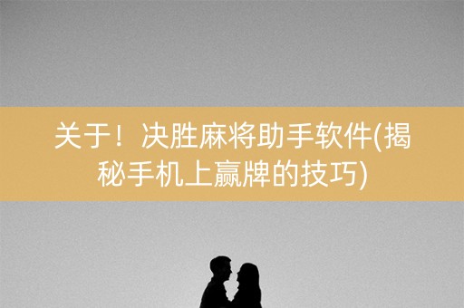 关于！决胜麻将助手软件(揭秘手机上赢牌的技巧)