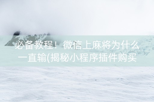 必备教程！微信上麻将为什么一直输(揭秘小程序插件购买)