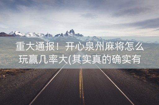 重大通报！开心泉州麻将怎么玩赢几率大(其实真的确实有挂)