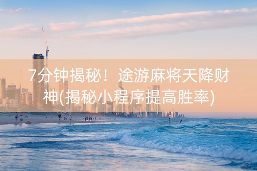 7分钟揭秘！途游麻将天降财神(揭秘小程序提高胜率)