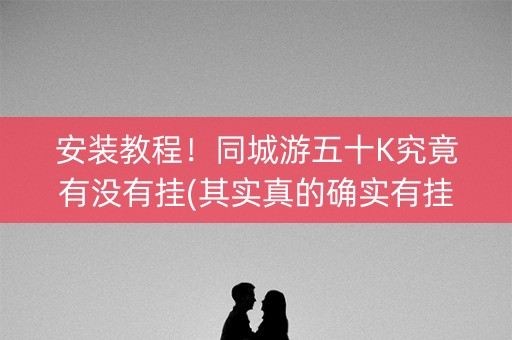 安装教程！同城游五十K究竟有没有挂(其实真的确实有挂)