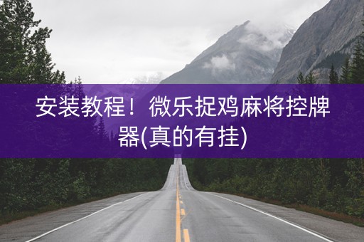安装教程！微乐捉鸡麻将控牌器(真的有挂)