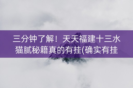 三分钟了解！天天福建十三水猫腻秘籍真的有挂(确实有挂)
