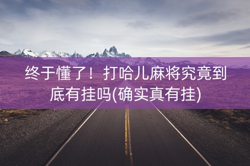 终于懂了！打哈儿麻将究竟到底有挂吗(确实真有挂)