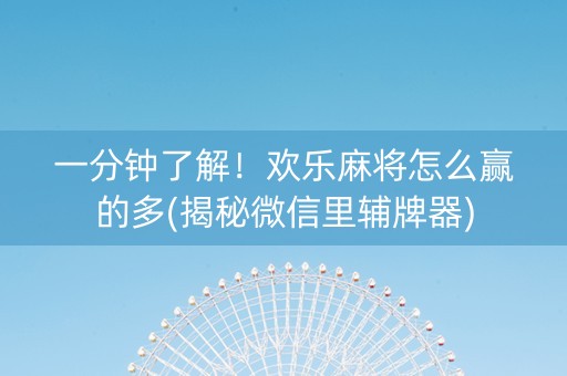 一分钟了解！欢乐麻将怎么赢的多(揭秘微信里辅牌器)