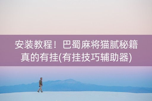 安装教程！巴蜀麻将猫腻秘籍真的有挂(有挂技巧辅助器)