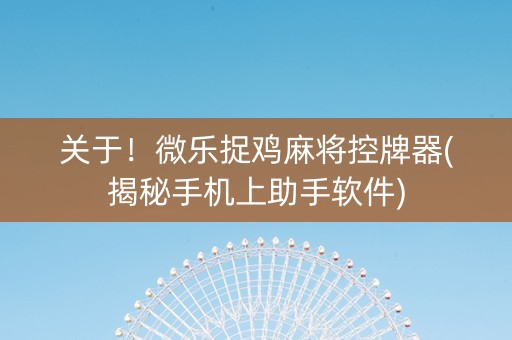 关于！微乐捉鸡麻将控牌器(揭秘手机上助手软件)