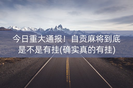 今日重大通报！自贡麻将到底是不是有挂(确实真的有挂)