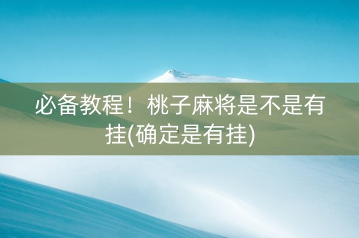 必备教程！桃子麻将是不是有挂(确定是有挂)