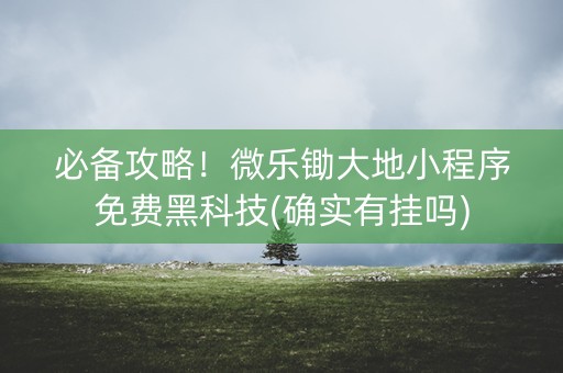 必备攻略！微乐锄大地小程序免费黑科技(确实有挂吗)