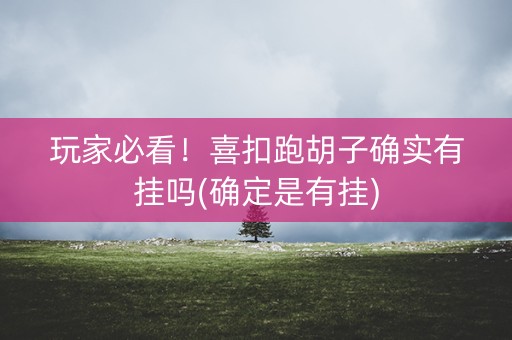 玩家必看！喜扣跑胡子确实有挂吗(确定是有挂)