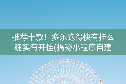 推荐十款！多乐跑得快有挂么确实有开挂(揭秘小程序自建房怎么赢)