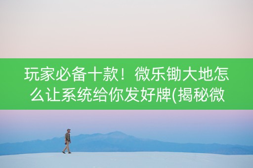 玩家必备十款！微乐锄大地怎么让系统给你发好牌(揭秘微信里专用神器)