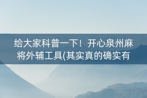 给大家科普一下！开心泉州麻将外辅工具(其实真的确实有挂)