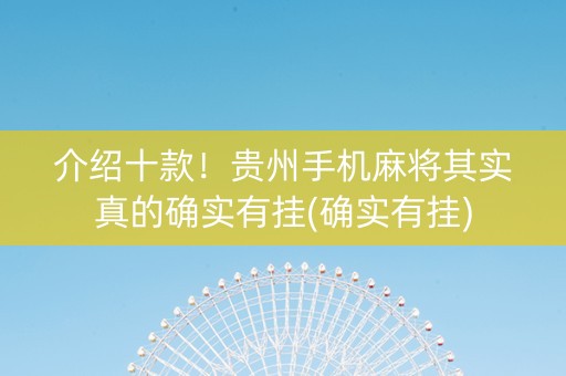 介绍十款！贵州手机麻将其实真的确实有挂(确实有挂)