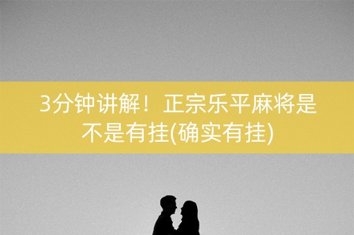 3分钟讲解！正宗乐平麻将是不是有挂(确实有挂)