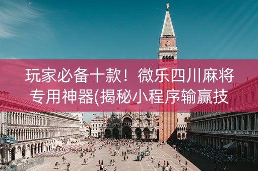 玩家必备十款！微乐四川麻将专用神器(揭秘小程序输赢技巧)