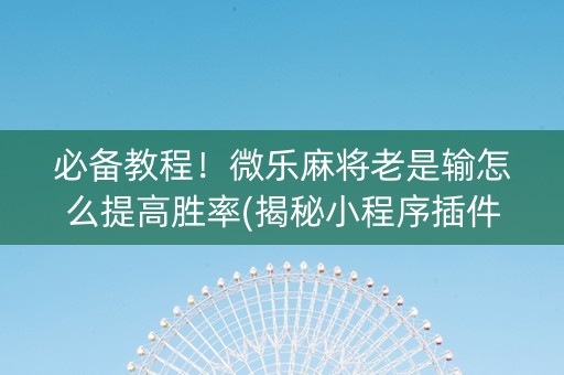 必备教程！微乐麻将老是输怎么提高胜率(揭秘小程序插件下载)