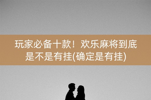 玩家必备十款！欢乐麻将到底是不是有挂(确定是有挂)