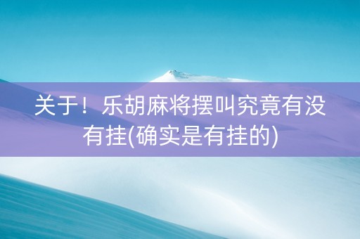 关于！乐胡麻将摆叫究竟有没有挂(确实是有挂的)