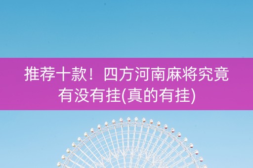 推荐十款！四方河南麻将究竟有没有挂(真的有挂)