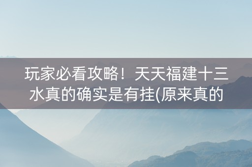 玩家必看攻略！天天福建十三水真的确实是有挂(原来真的有挂)