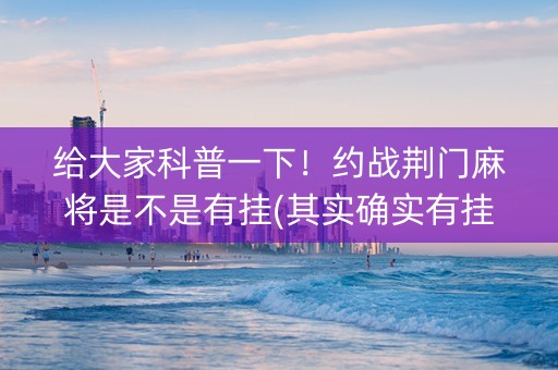 给大家科普一下！约战荆门麻将是不是有挂(其实确实有挂)