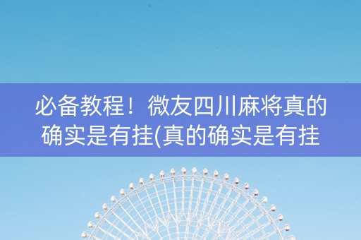 必备教程！微友四川麻将真的确实是有挂(真的确实是有挂)
