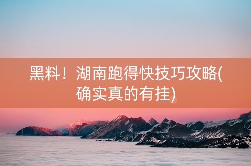 黑料！湖南跑得快技巧攻略(确实真的有挂)