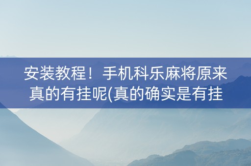 安装教程！手机科乐麻将原来真的有挂呢(真的确实是有挂)