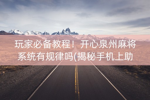 玩家必备教程！开心泉州麻将系统有规律吗(揭秘手机上助攻神器)