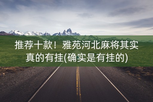 推荐十款！雅苑河北麻将其实真的有挂(确实是有挂的)