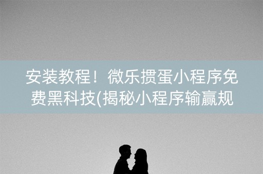 安装教程！微乐掼蛋小程序免费黑科技(揭秘小程序输赢规律)