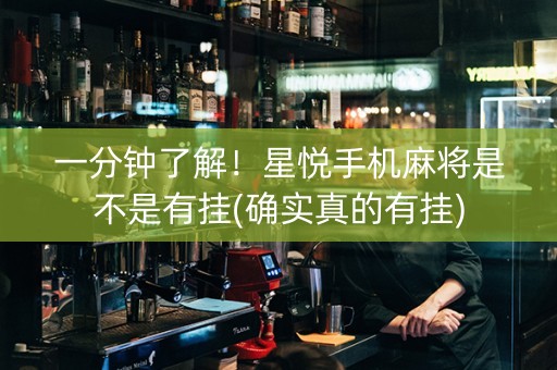 一分钟了解！星悦手机麻将是不是有挂(确实真的有挂)