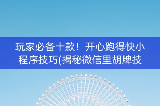 玩家必备十款！开心跑得快小程序技巧(揭秘微信里胡牌技巧)